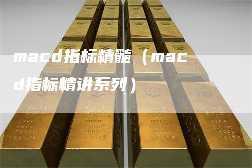 macd指标精髓（macd指标精讲系列）