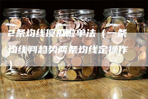 2条均线傻瓜做单法（一条均线判趋势两条均线定操作）-领航期货