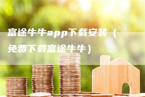 富途牛牛app下载安装（免费下载富途牛牛）-领航期货