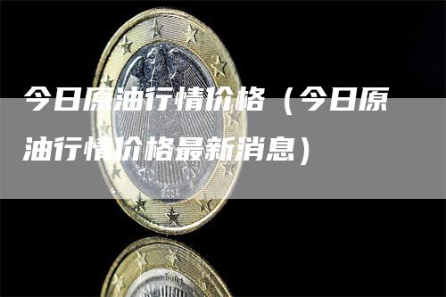 今日原油行情价格（今日原油行情价格最新消息）