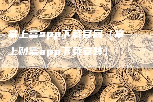 掌上富app下载官网（掌上财富app下载安装）-领航期货