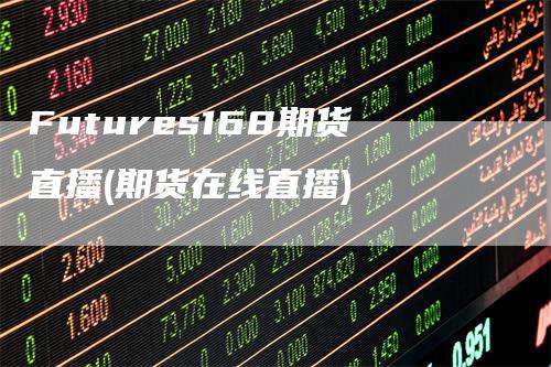 Futures168期货直播(期货在线直播)-领航期货