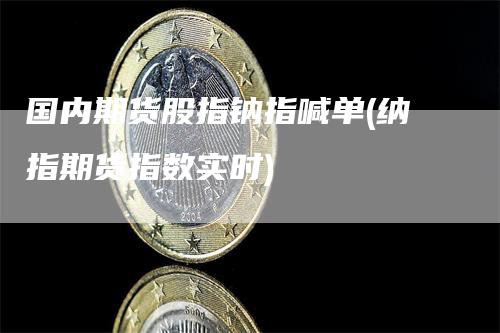 国内期货股指钠指喊单(纳指期货指数实时)