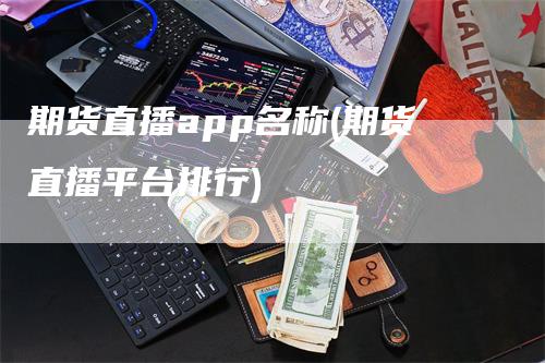 期货直播app名称(期货直播平台排行)