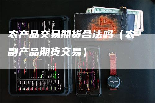 农产品交易期货合法吗（农副产品期货交易）