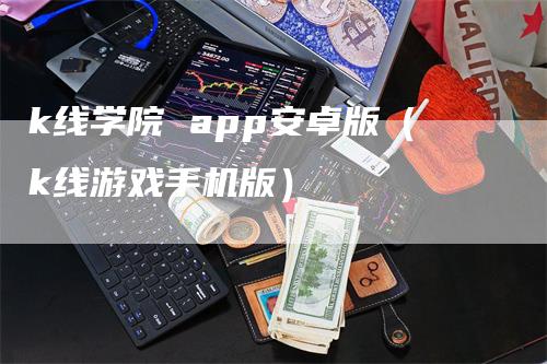 k线学院 app安卓版（k线游戏手机版）-领航期货