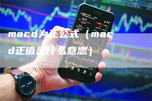 macd为正公式（macd正值是什么意思）-领航期货