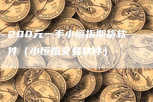 200元一手小恒指期货软件（小恒指交易软件）-领航期货