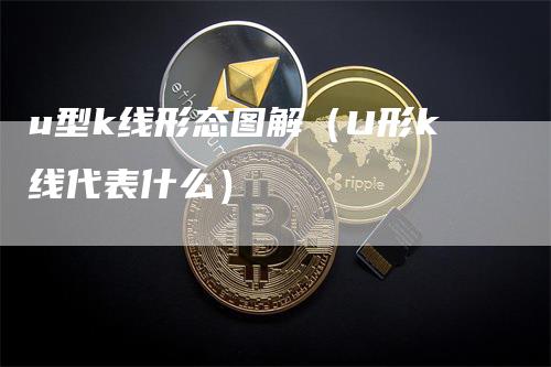 u型k线形态图解（U形k线代表什么）-领航期货