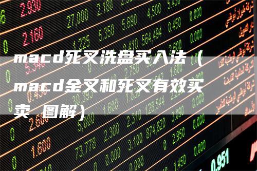 macd死叉洗盘买入法（macd金叉和死叉有效买卖 图解）-领航期货