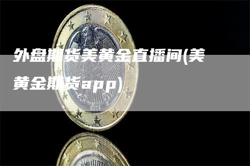 外盘期货美黄金直播间(美黄金期货app)