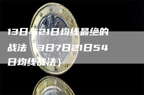 13日与21日均线最绝的战法（3日7日21日54日均线战法）