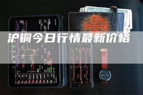 沪铜今日行情最新价格-领航期货