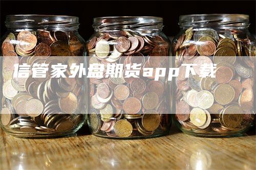 信管家外盘期货app下载-领航期货