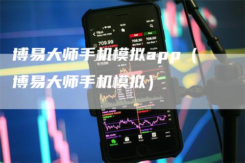 博易大师手机模拟app（博易大师手机模拟）-领航期货