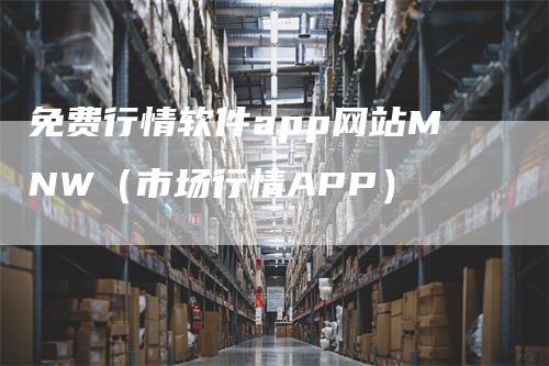 免费行情软件app网站MNW（市场行情APP）-领航期货