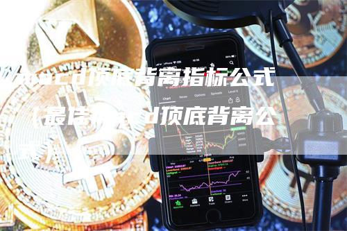 macd顶底背离指标公式（最佳macd顶底背离公式）-领航期货