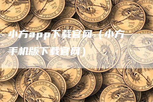 小方app下载官网（小方手机版下载官网）-领航期货