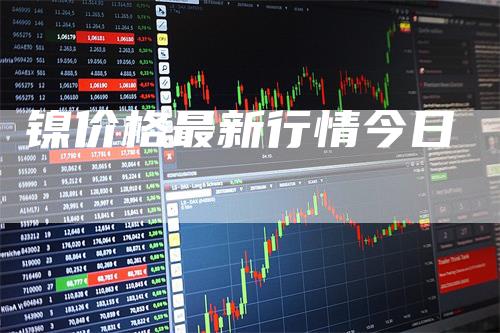 镍价格最新行情今日-领航期货