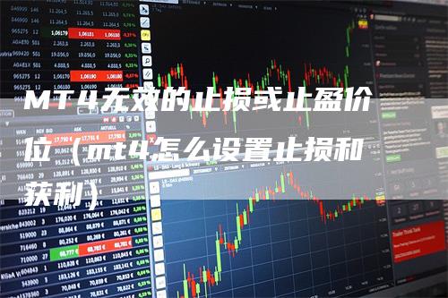 MT4无效的止损或止盈价位（mt4怎么设置止损和获利）-领航期货