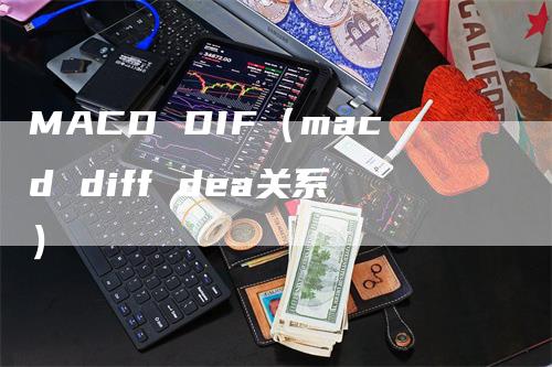 MACD DIF（macd diff dea关系）-领航期货