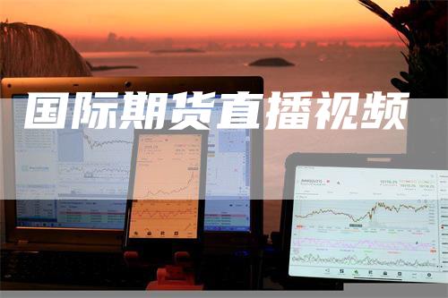 国际期货直播视频-领航期货