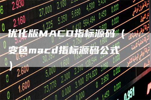 优化版MACD指标源码（变色macd指标源码公式）-领航期货