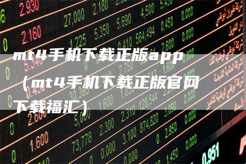 mt4手机下载正版app（mt4手机下载正版官网下载福汇）-领航期货