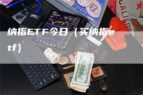 纳指ETF今日（买纳指etf）-领航期货