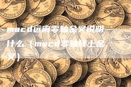 macd远离零轴金叉说明什么（macd零轴线上金叉）-领航期货