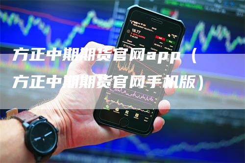 方正中期期货官网app（方正中期期货官网手机版）-领航期货