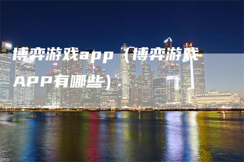 博弈游戏app（博弈游戏APP有哪些）-领航期货