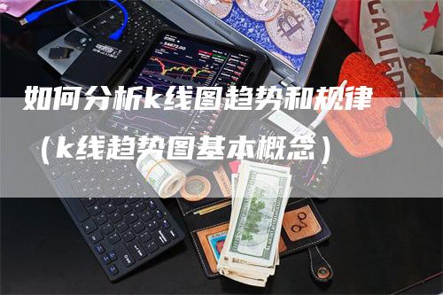 如何分析k线图趋势和规律（k线趋势图基本概念）