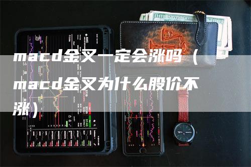 macd金叉一定会涨吗（macd金叉为什么股价不涨）-领航期货