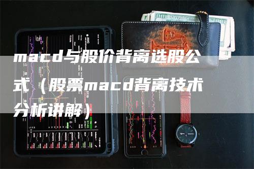 macd与股价背离选股公式（股票macd背离技术分析讲解）