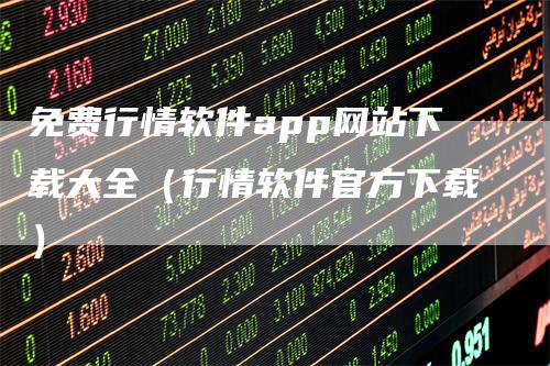 免费行情软件app网站下载大全（行情软件官方下载）