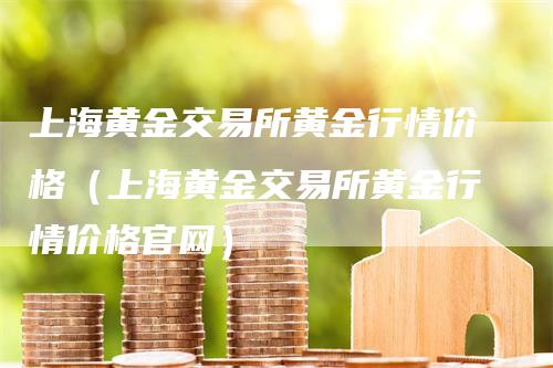 上海黄金交易所黄金行情价格（上海黄金交易所黄金行情价格官网）