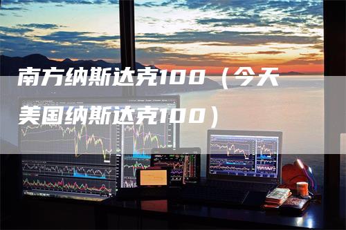 南方纳斯达克100（今天美国纳斯达克100）