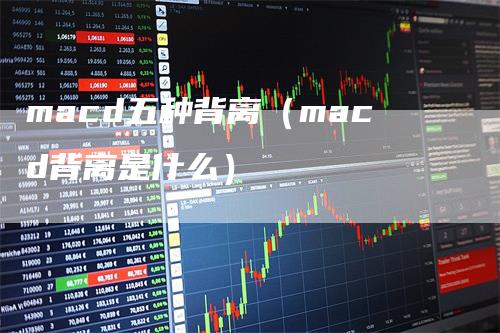 macd五种背离（macd背离是什么）