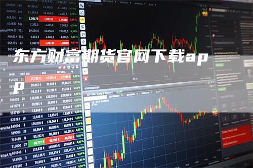 东方财富期货官网下载app-领航期货