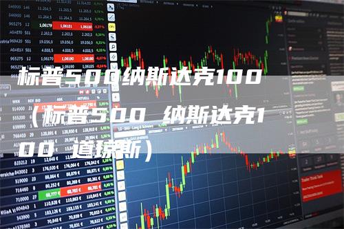 标普500纳斯达克100（标普500 纳斯达克100 道琼斯）-领航期货