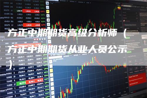 方正中期期货高级分析师（方正中期期货从业人员公示）-领航期货