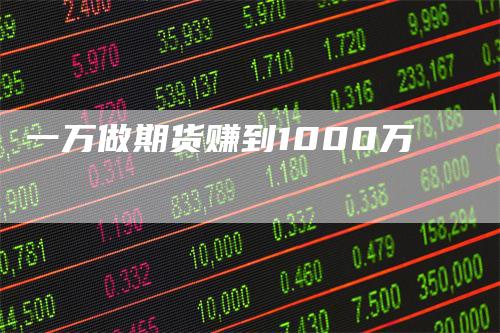 一万做期货赚到1000万-领航期货