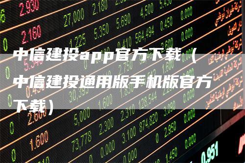 中信建投app官方下载（中信建投通用版手机版官方下载）-领航期货