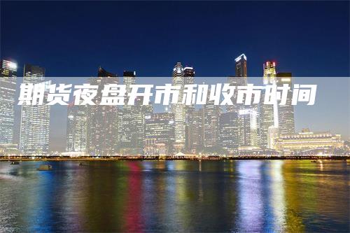 期货夜盘开市和收市时间