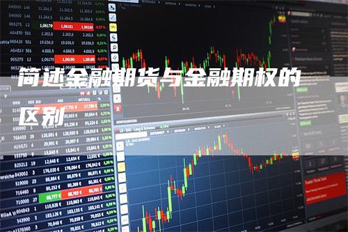 简述金融期货与金融期权的区别-领航期货