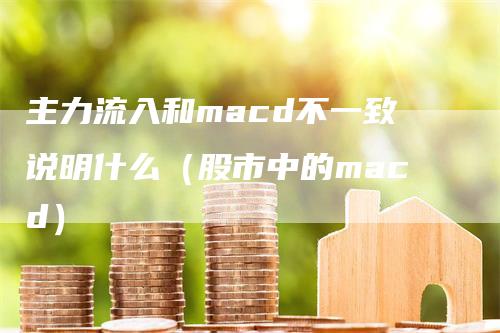 主力流入和macd不一致说明什么（股市中的macd）-领航期货