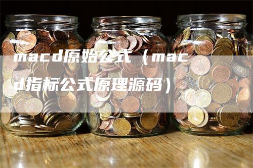 macd原始公式（macd指标公式原理源码）