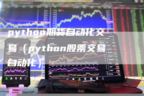 python期货自动化交易（python股票交易自动化）-领航期货