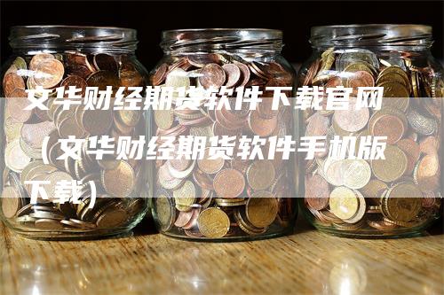 文华财经期货软件下载官网（文华财经期货软件手机版下载）